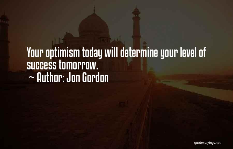 Jon Gordon Quotes: Your Optimism Today Will Determine Your Level Of Success Tomorrow.