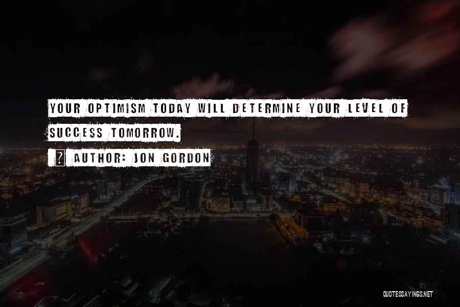 Jon Gordon Quotes: Your Optimism Today Will Determine Your Level Of Success Tomorrow.