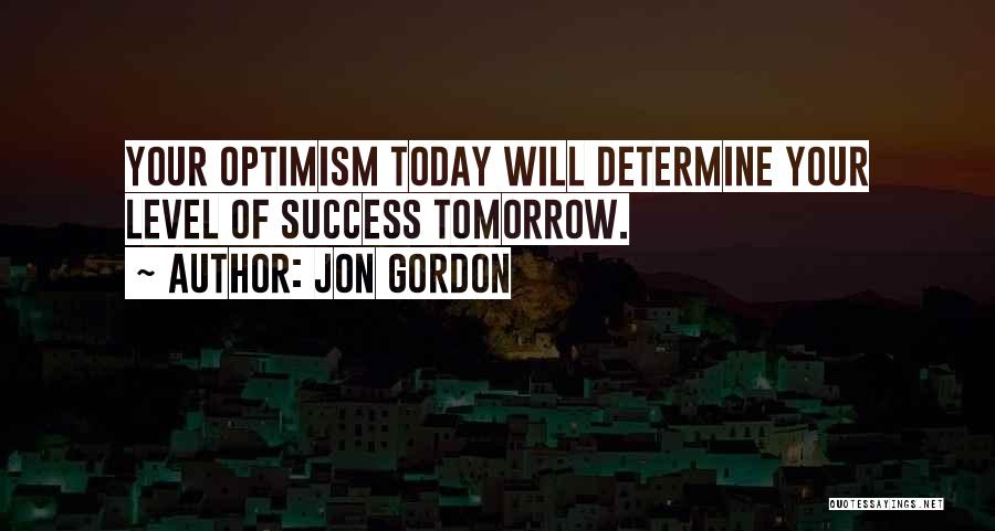 Jon Gordon Quotes: Your Optimism Today Will Determine Your Level Of Success Tomorrow.