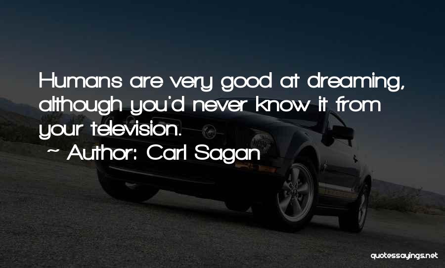 Carl Sagan Quotes: Humans Are Very Good At Dreaming, Although You'd Never Know It From Your Television.