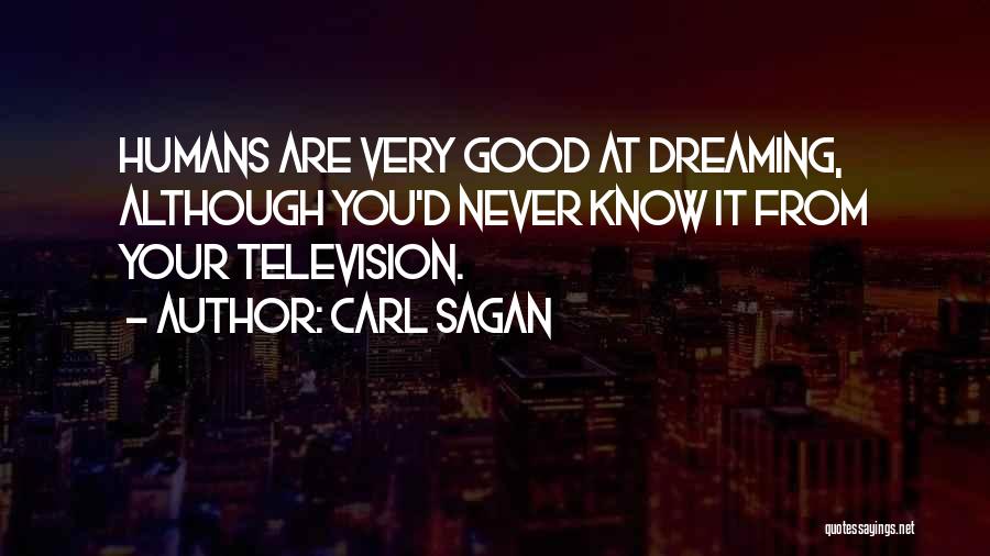 Carl Sagan Quotes: Humans Are Very Good At Dreaming, Although You'd Never Know It From Your Television.