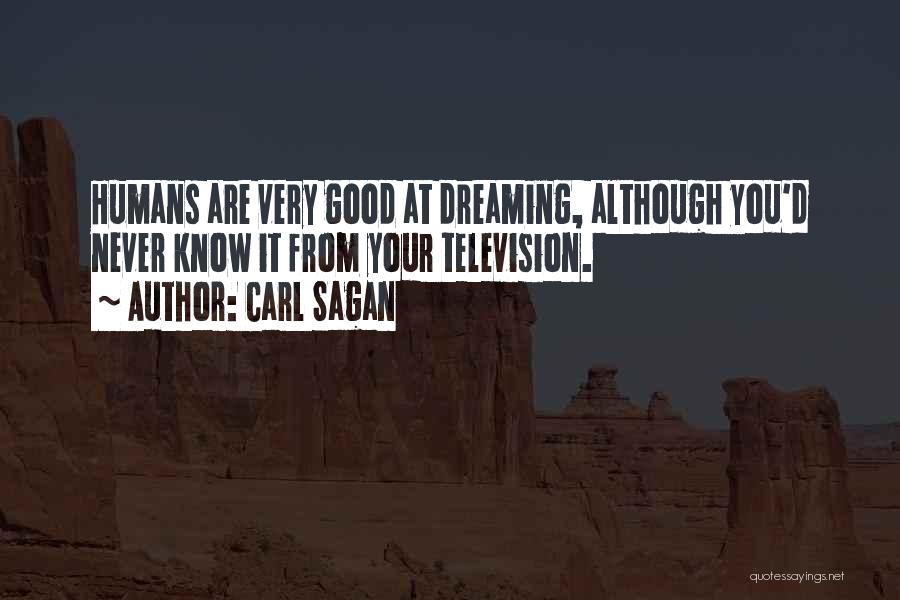 Carl Sagan Quotes: Humans Are Very Good At Dreaming, Although You'd Never Know It From Your Television.