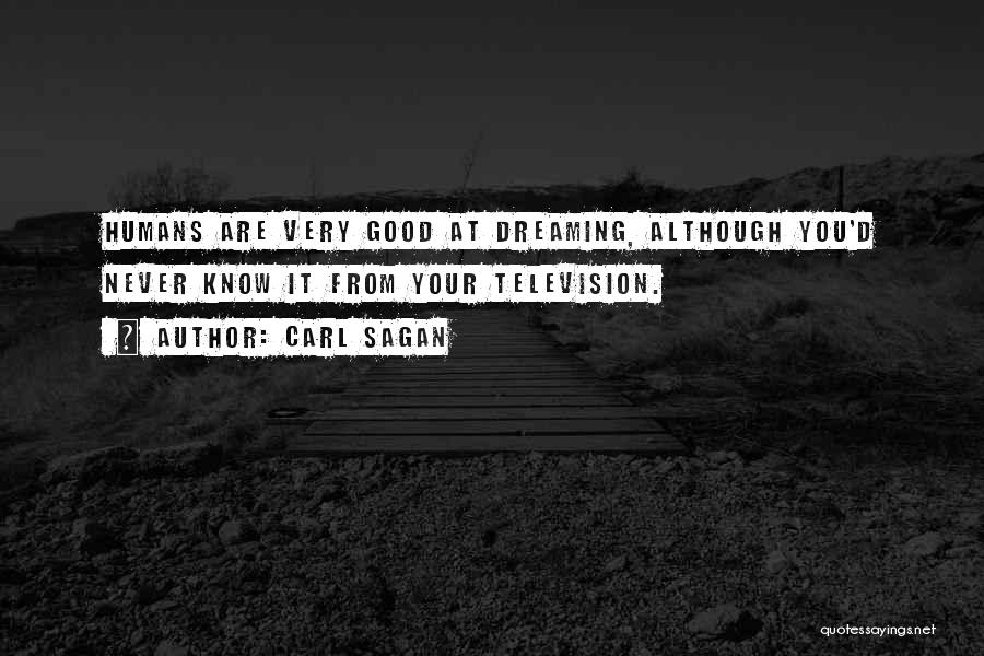 Carl Sagan Quotes: Humans Are Very Good At Dreaming, Although You'd Never Know It From Your Television.