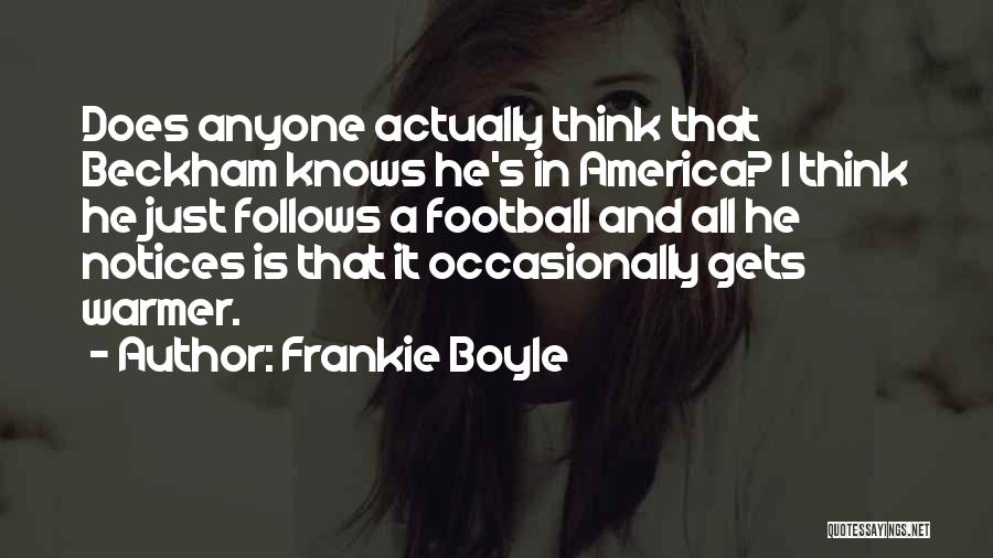 Frankie Boyle Quotes: Does Anyone Actually Think That Beckham Knows He's In America? I Think He Just Follows A Football And All He