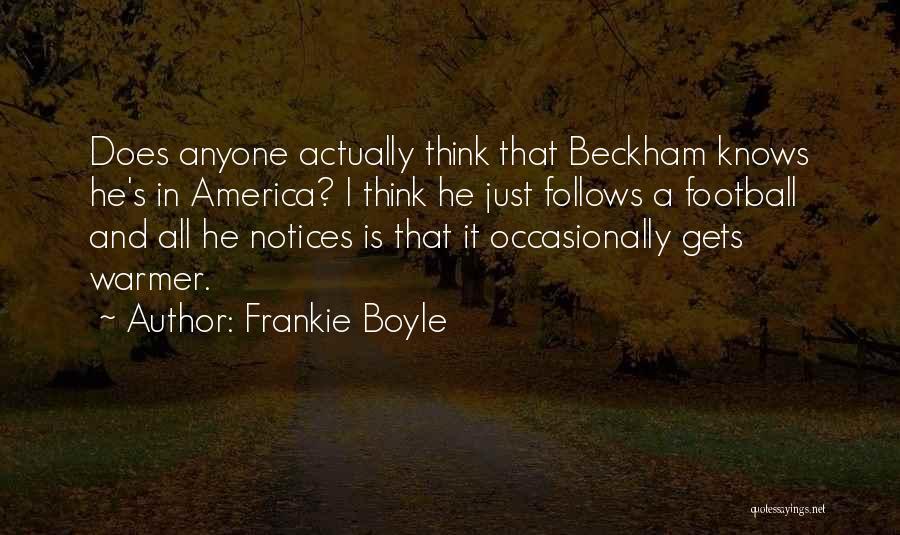 Frankie Boyle Quotes: Does Anyone Actually Think That Beckham Knows He's In America? I Think He Just Follows A Football And All He