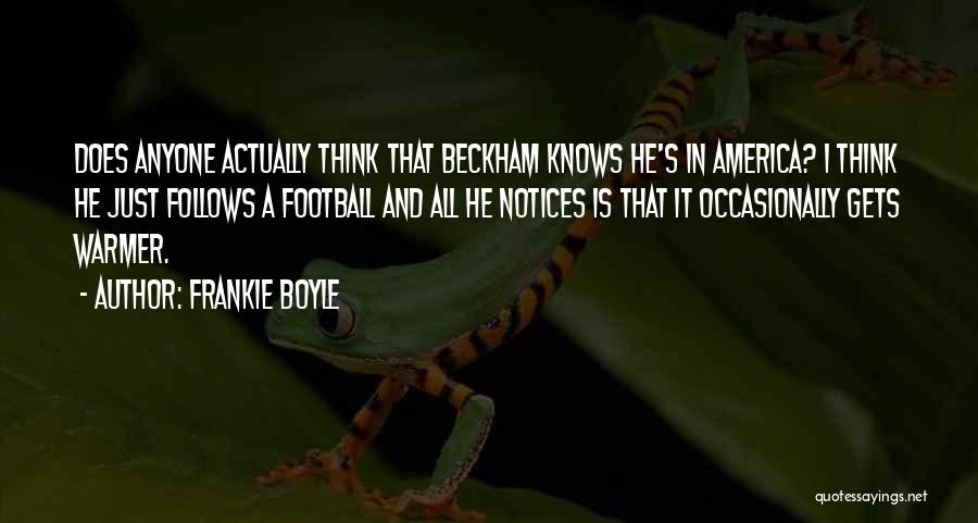 Frankie Boyle Quotes: Does Anyone Actually Think That Beckham Knows He's In America? I Think He Just Follows A Football And All He