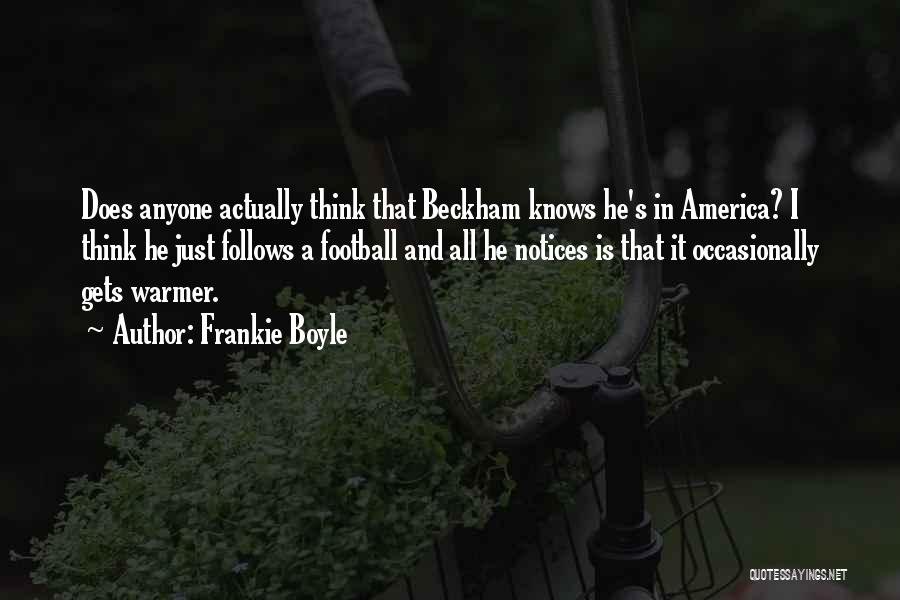 Frankie Boyle Quotes: Does Anyone Actually Think That Beckham Knows He's In America? I Think He Just Follows A Football And All He