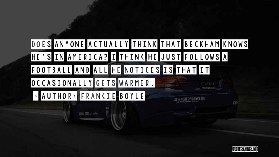 Frankie Boyle Quotes: Does Anyone Actually Think That Beckham Knows He's In America? I Think He Just Follows A Football And All He