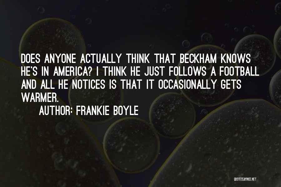 Frankie Boyle Quotes: Does Anyone Actually Think That Beckham Knows He's In America? I Think He Just Follows A Football And All He