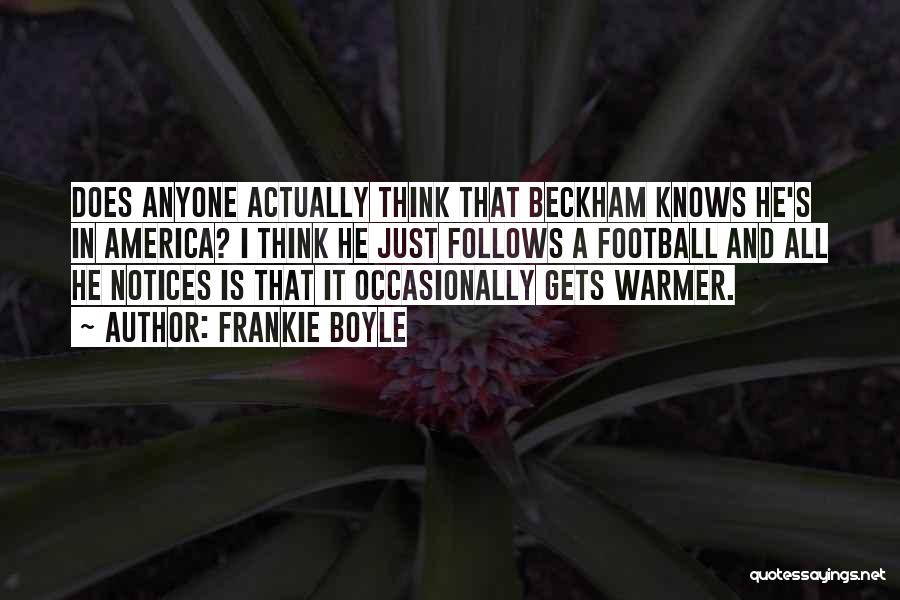 Frankie Boyle Quotes: Does Anyone Actually Think That Beckham Knows He's In America? I Think He Just Follows A Football And All He