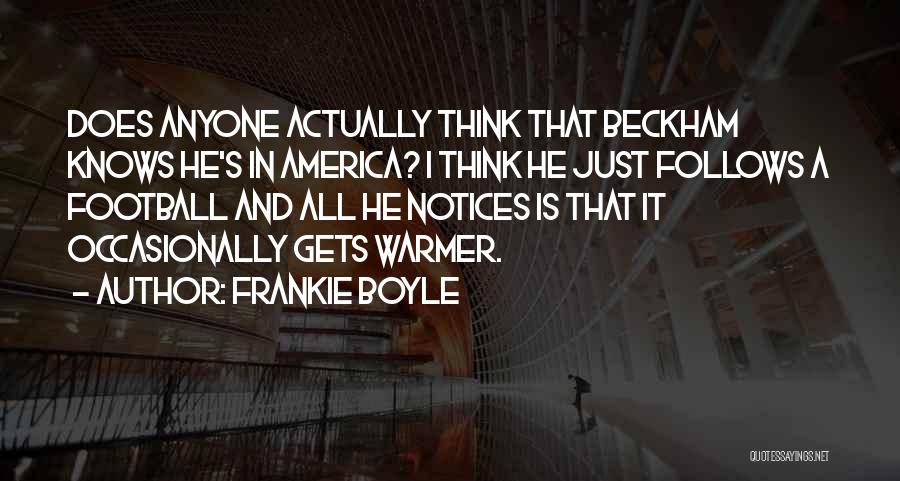 Frankie Boyle Quotes: Does Anyone Actually Think That Beckham Knows He's In America? I Think He Just Follows A Football And All He