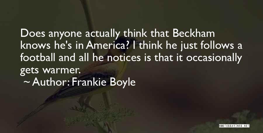 Frankie Boyle Quotes: Does Anyone Actually Think That Beckham Knows He's In America? I Think He Just Follows A Football And All He