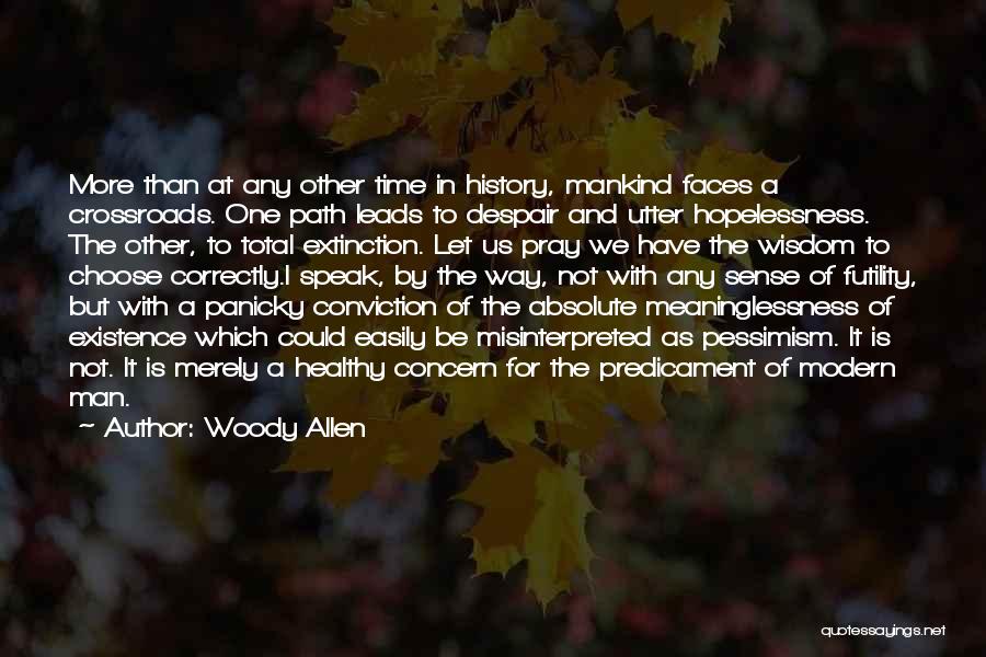 Woody Allen Quotes: More Than At Any Other Time In History, Mankind Faces A Crossroads. One Path Leads To Despair And Utter Hopelessness.