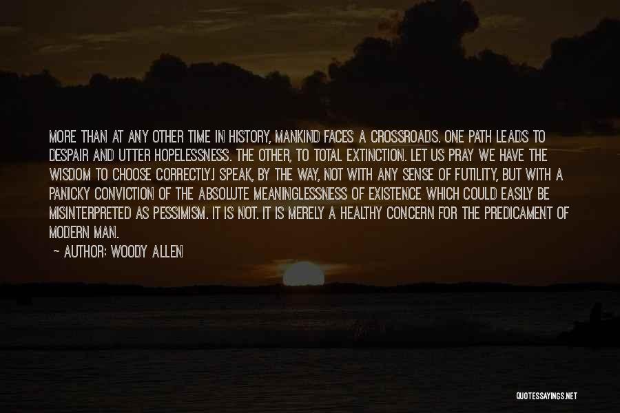 Woody Allen Quotes: More Than At Any Other Time In History, Mankind Faces A Crossroads. One Path Leads To Despair And Utter Hopelessness.