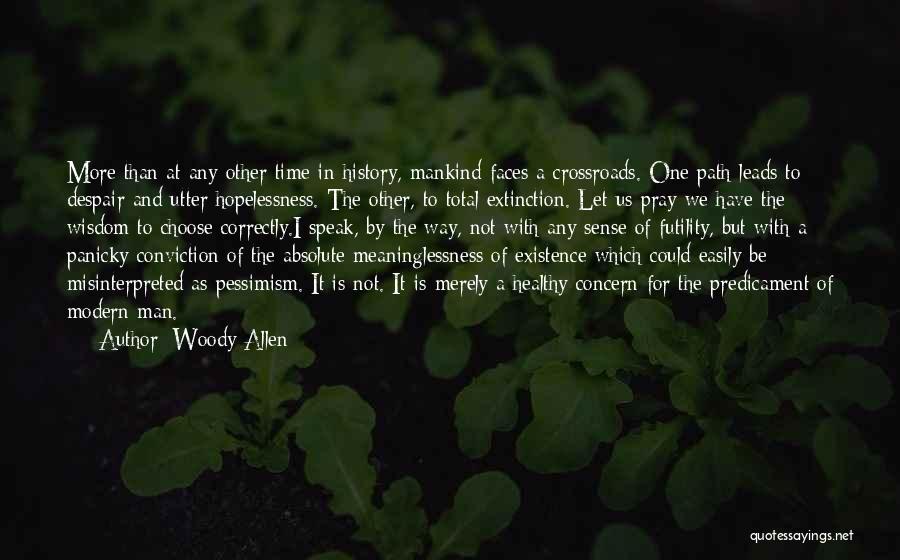 Woody Allen Quotes: More Than At Any Other Time In History, Mankind Faces A Crossroads. One Path Leads To Despair And Utter Hopelessness.