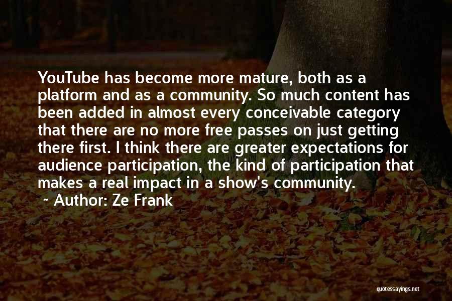 Ze Frank Quotes: Youtube Has Become More Mature, Both As A Platform And As A Community. So Much Content Has Been Added In