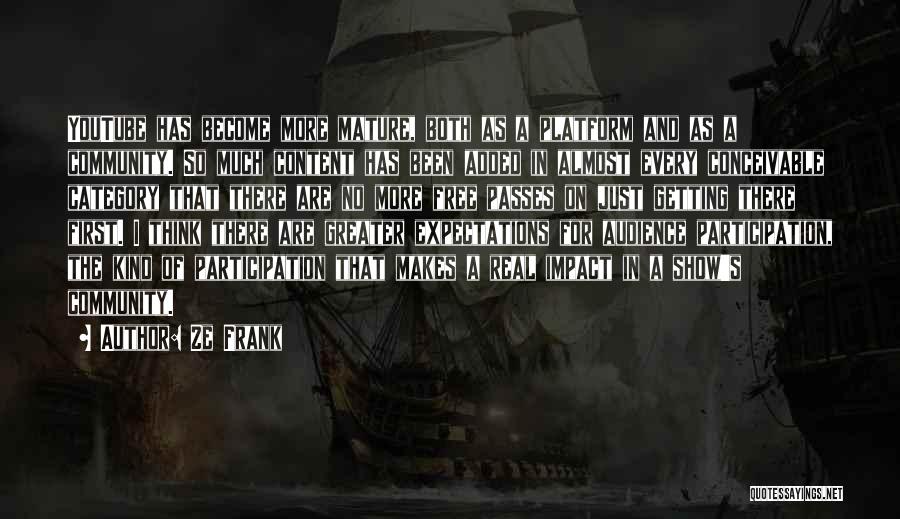 Ze Frank Quotes: Youtube Has Become More Mature, Both As A Platform And As A Community. So Much Content Has Been Added In