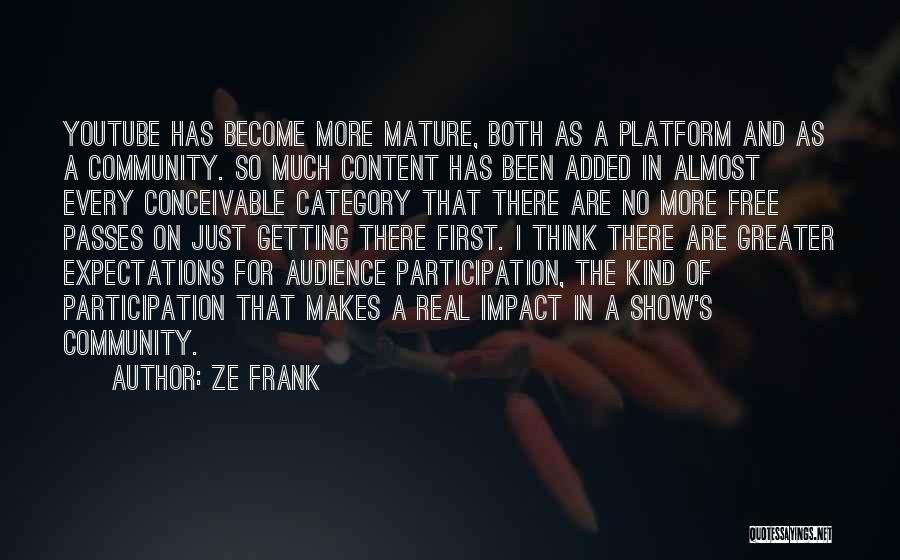 Ze Frank Quotes: Youtube Has Become More Mature, Both As A Platform And As A Community. So Much Content Has Been Added In