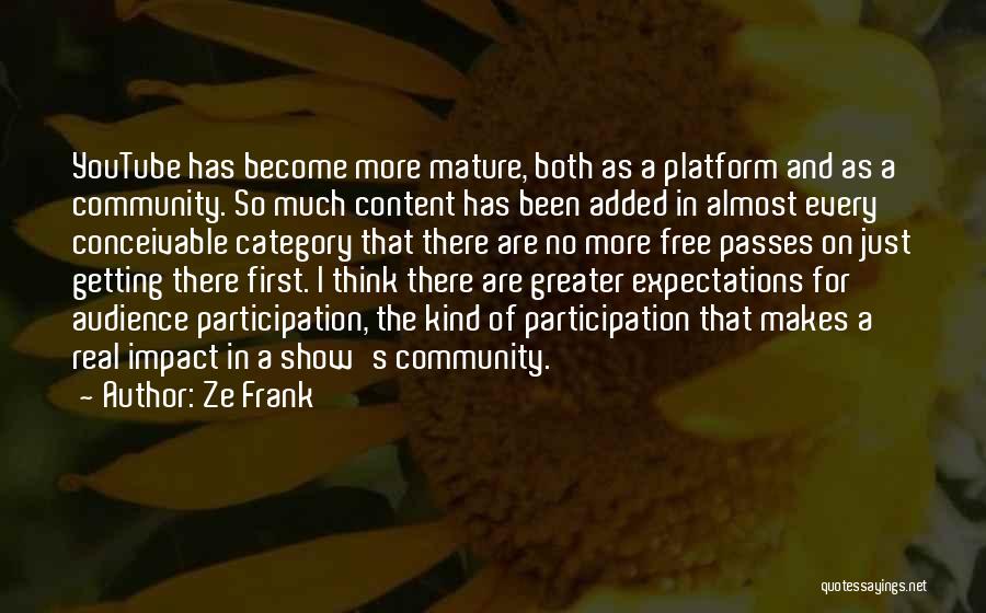 Ze Frank Quotes: Youtube Has Become More Mature, Both As A Platform And As A Community. So Much Content Has Been Added In