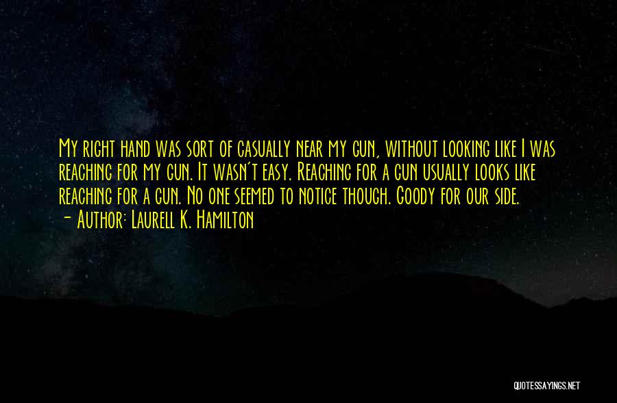 Laurell K. Hamilton Quotes: My Right Hand Was Sort Of Casually Near My Gun, Without Looking Like I Was Reaching For My Gun. It