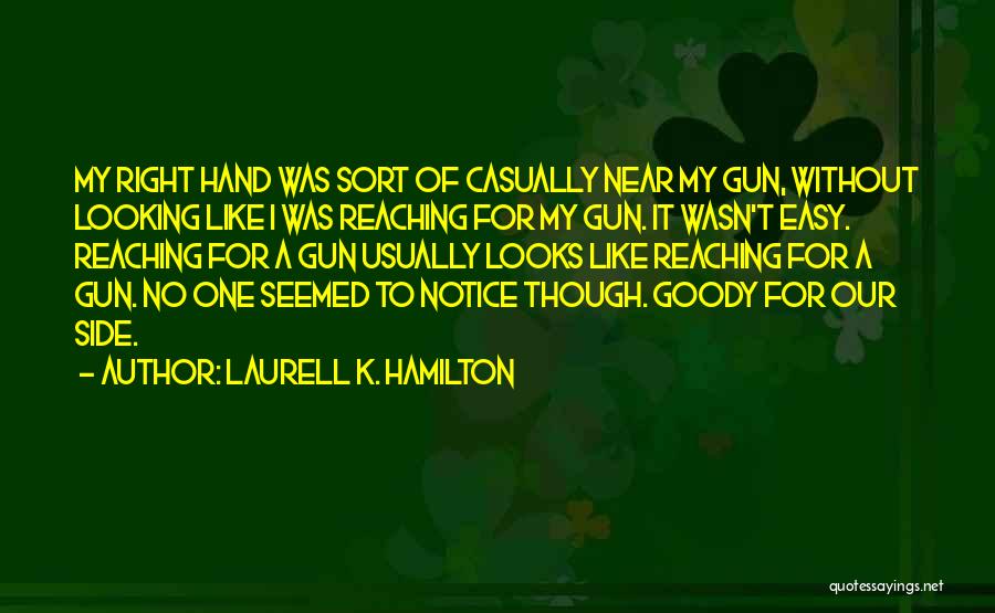 Laurell K. Hamilton Quotes: My Right Hand Was Sort Of Casually Near My Gun, Without Looking Like I Was Reaching For My Gun. It
