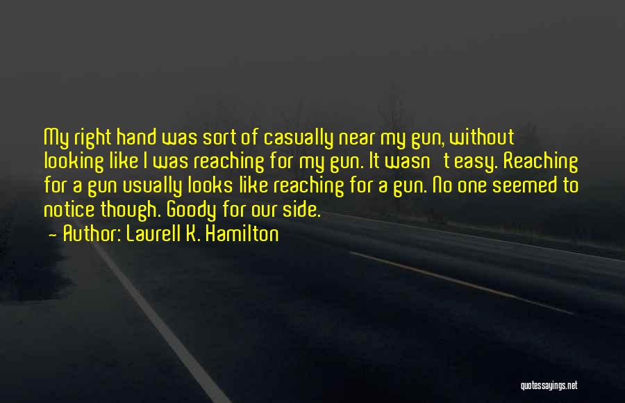 Laurell K. Hamilton Quotes: My Right Hand Was Sort Of Casually Near My Gun, Without Looking Like I Was Reaching For My Gun. It