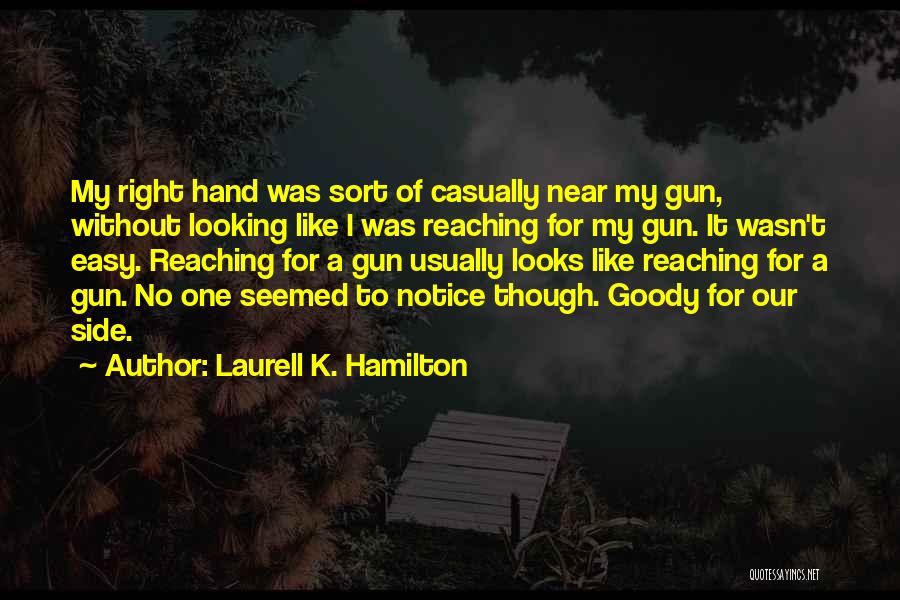 Laurell K. Hamilton Quotes: My Right Hand Was Sort Of Casually Near My Gun, Without Looking Like I Was Reaching For My Gun. It