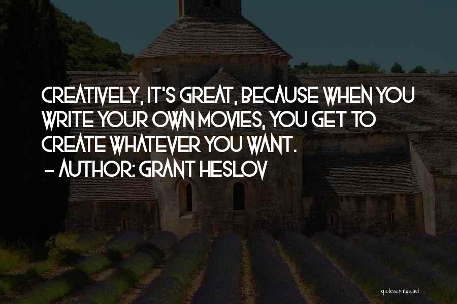 Grant Heslov Quotes: Creatively, It's Great, Because When You Write Your Own Movies, You Get To Create Whatever You Want.