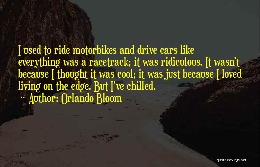 Orlando Bloom Quotes: I Used To Ride Motorbikes And Drive Cars Like Everything Was A Racetrack; It Was Ridiculous. It Wasn't Because I