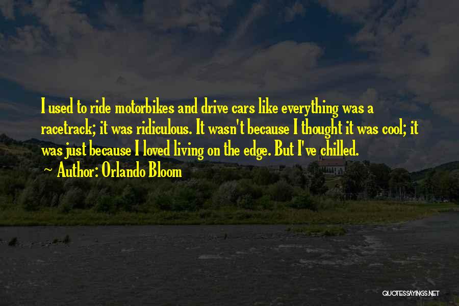 Orlando Bloom Quotes: I Used To Ride Motorbikes And Drive Cars Like Everything Was A Racetrack; It Was Ridiculous. It Wasn't Because I