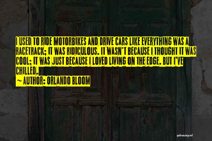 Orlando Bloom Quotes: I Used To Ride Motorbikes And Drive Cars Like Everything Was A Racetrack; It Was Ridiculous. It Wasn't Because I