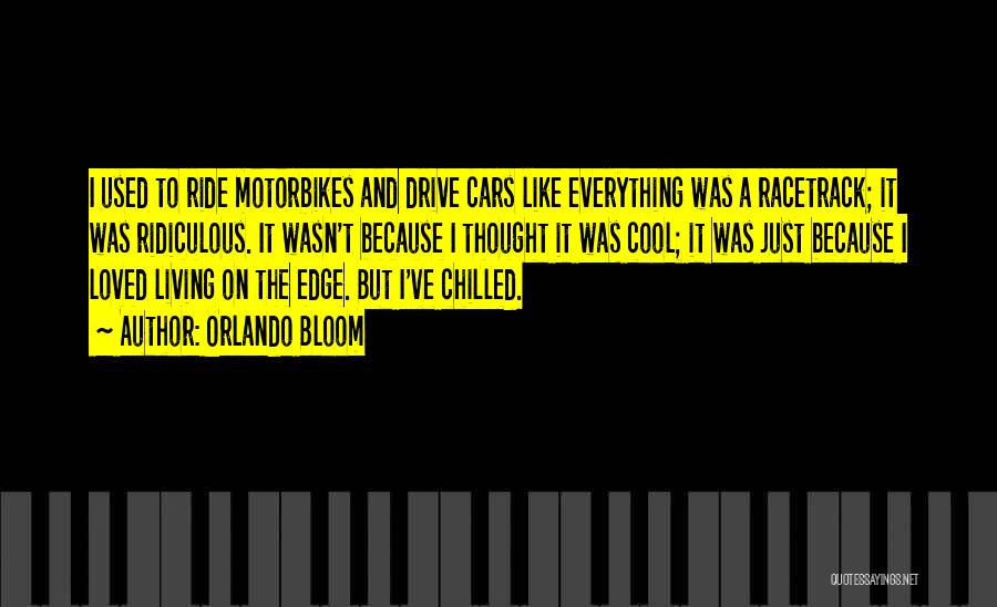 Orlando Bloom Quotes: I Used To Ride Motorbikes And Drive Cars Like Everything Was A Racetrack; It Was Ridiculous. It Wasn't Because I