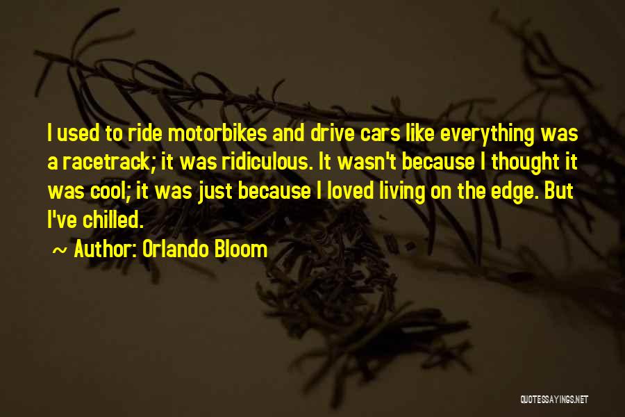 Orlando Bloom Quotes: I Used To Ride Motorbikes And Drive Cars Like Everything Was A Racetrack; It Was Ridiculous. It Wasn't Because I