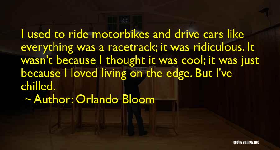 Orlando Bloom Quotes: I Used To Ride Motorbikes And Drive Cars Like Everything Was A Racetrack; It Was Ridiculous. It Wasn't Because I