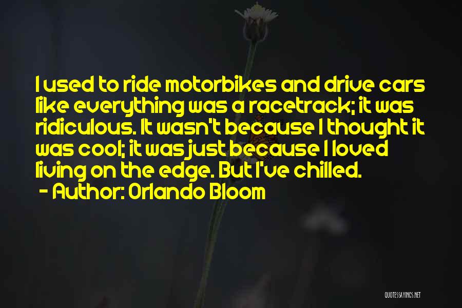 Orlando Bloom Quotes: I Used To Ride Motorbikes And Drive Cars Like Everything Was A Racetrack; It Was Ridiculous. It Wasn't Because I