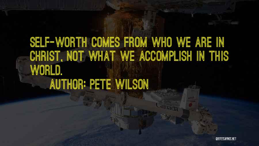 Pete Wilson Quotes: Self-worth Comes From Who We Are In Christ, Not What We Accomplish In This World.