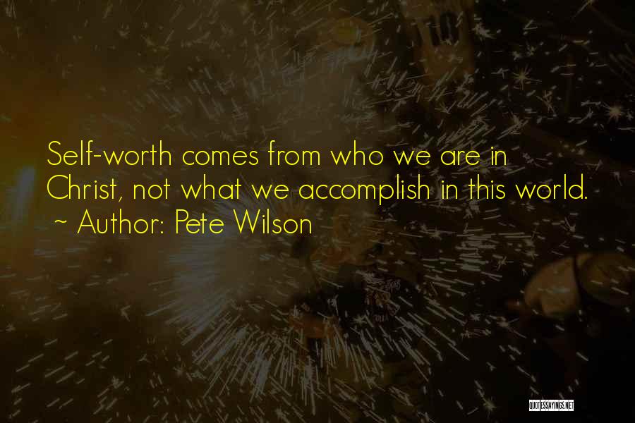 Pete Wilson Quotes: Self-worth Comes From Who We Are In Christ, Not What We Accomplish In This World.