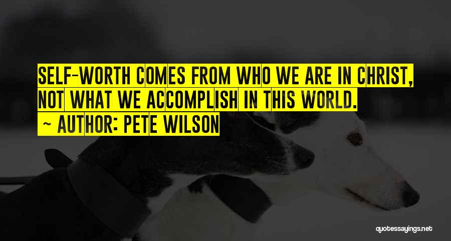 Pete Wilson Quotes: Self-worth Comes From Who We Are In Christ, Not What We Accomplish In This World.