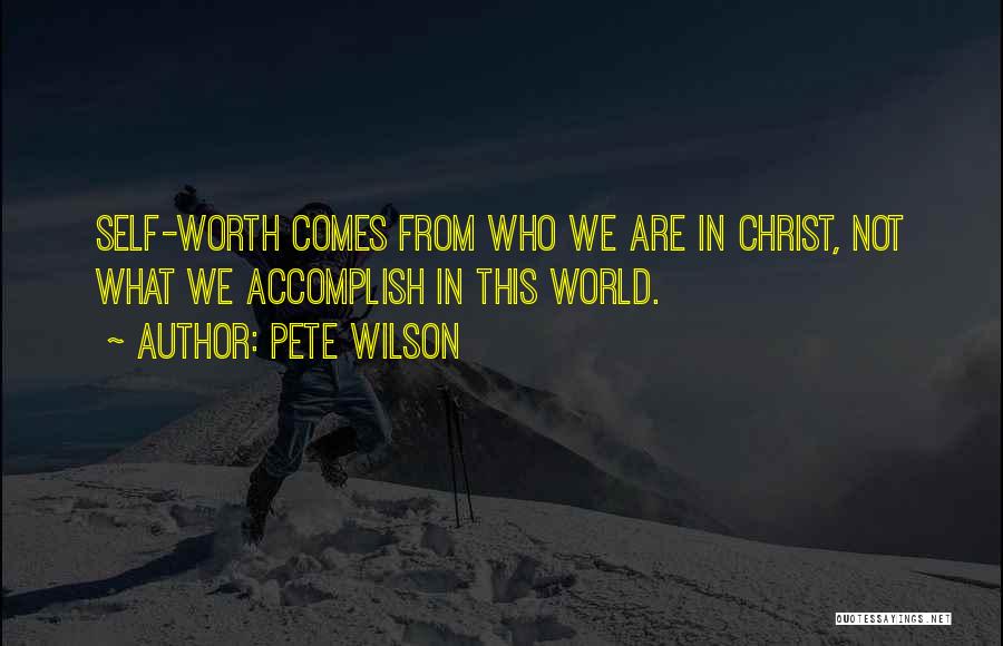 Pete Wilson Quotes: Self-worth Comes From Who We Are In Christ, Not What We Accomplish In This World.