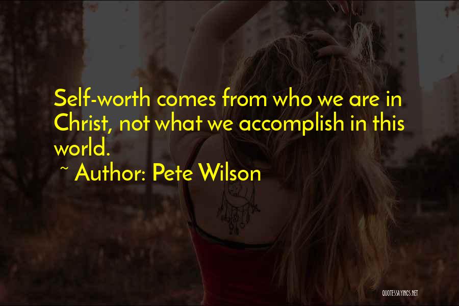 Pete Wilson Quotes: Self-worth Comes From Who We Are In Christ, Not What We Accomplish In This World.