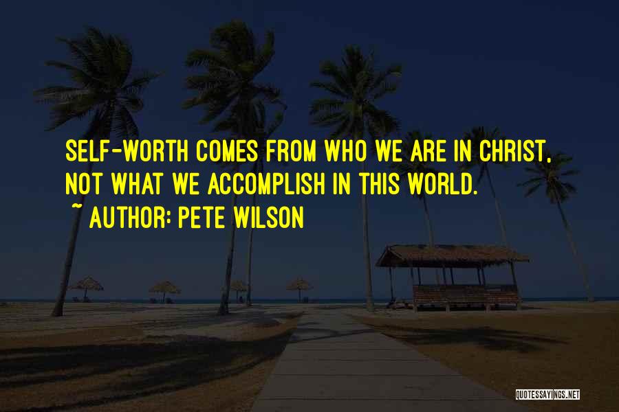 Pete Wilson Quotes: Self-worth Comes From Who We Are In Christ, Not What We Accomplish In This World.