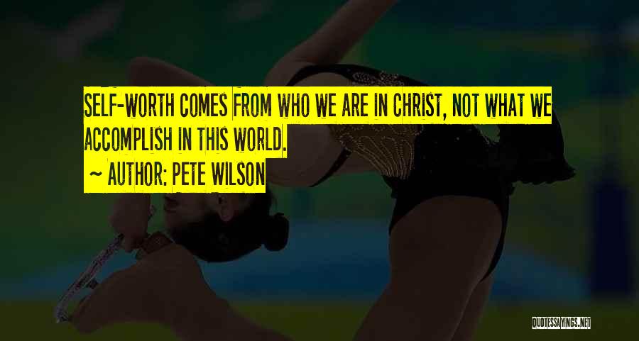 Pete Wilson Quotes: Self-worth Comes From Who We Are In Christ, Not What We Accomplish In This World.