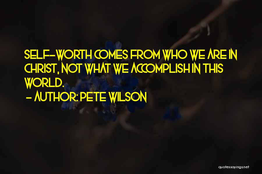 Pete Wilson Quotes: Self-worth Comes From Who We Are In Christ, Not What We Accomplish In This World.