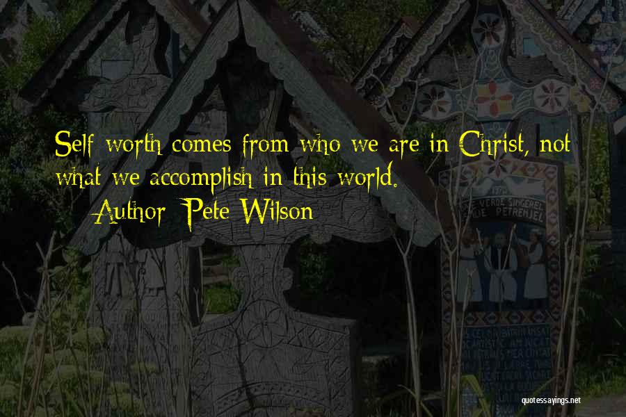 Pete Wilson Quotes: Self-worth Comes From Who We Are In Christ, Not What We Accomplish In This World.