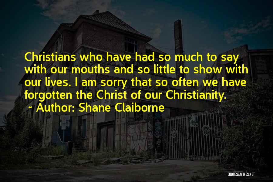Shane Claiborne Quotes: Christians Who Have Had So Much To Say With Our Mouths And So Little To Show With Our Lives. I