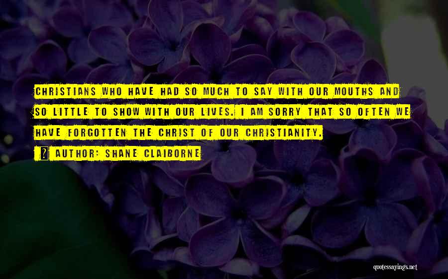 Shane Claiborne Quotes: Christians Who Have Had So Much To Say With Our Mouths And So Little To Show With Our Lives. I