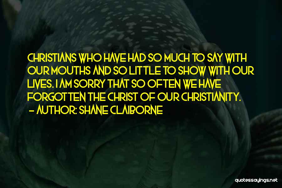 Shane Claiborne Quotes: Christians Who Have Had So Much To Say With Our Mouths And So Little To Show With Our Lives. I