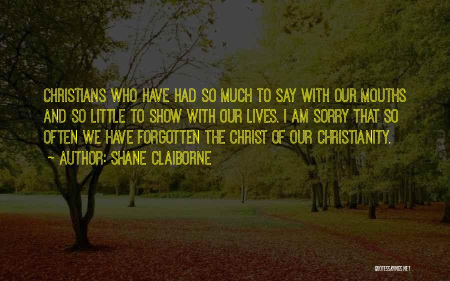 Shane Claiborne Quotes: Christians Who Have Had So Much To Say With Our Mouths And So Little To Show With Our Lives. I