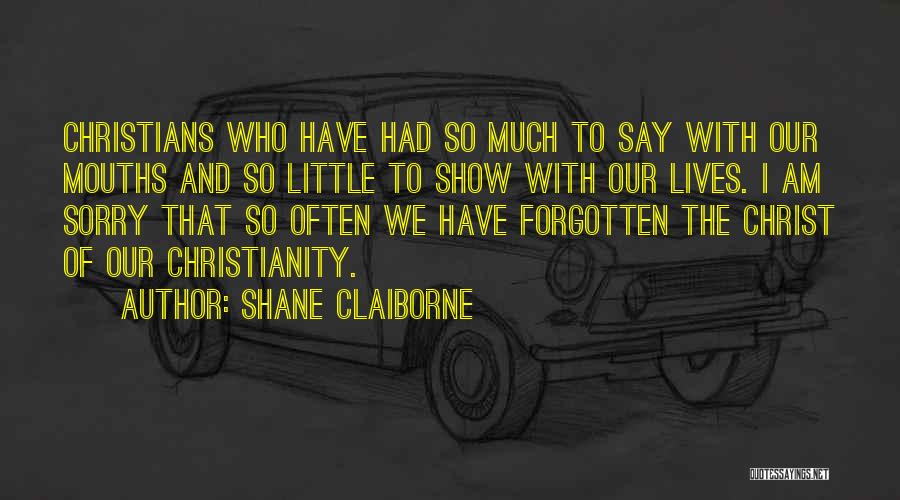 Shane Claiborne Quotes: Christians Who Have Had So Much To Say With Our Mouths And So Little To Show With Our Lives. I