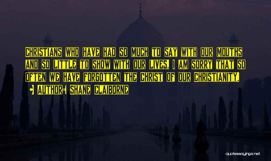 Shane Claiborne Quotes: Christians Who Have Had So Much To Say With Our Mouths And So Little To Show With Our Lives. I